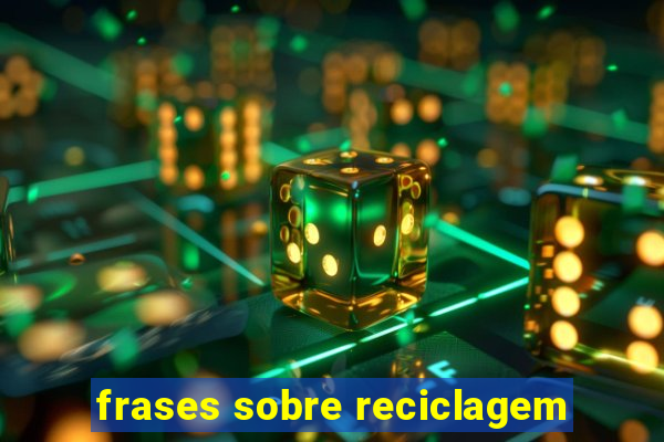 frases sobre reciclagem